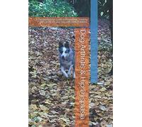 Dog Arthritis & Hip Dysplasia: A Comprehensive Guide to Preventing, Treating and Caring for your Dog with Joint Problems