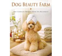 Dog Beauty Farm: The Complete Modern Home Spa Blueprint with Brush + Bath Plans, Massage Rituals, DIY Mask Recipes & Checklists for Glossy Coats, and a Photo-Ready Finish (Dog Care Guides)