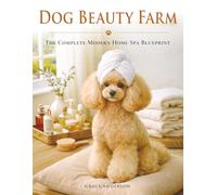 Dog Beauty Farm: The Complete Modern Home Spa Blueprint with Brush + Bath Plans, Massage Rituals, DIY Mask Recipes & Checklists for Glossy Coats, and a Photo-Ready Finish (Dog Care Guides)