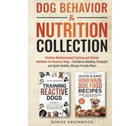 DOG BEHAVIOR & NUTRITION COLLECTION: Positive Reinforcement Training and Holistic Nutrition for Reactive Dogs-Confidence-Building Strategies and Quick Healthy, Allergy-Friendly Meals