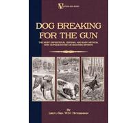 Dog Breaking For The Gun: The Most Expeditious, Certain And Easy Method, With Copious Notes On Shooting Sports