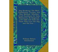 Dog Breaking: The Most Expeditious, Certain, and Easy Method, Whether Great Excellence Or Only Mediocrity Be Required, with Odds and Ends for Those Who Love the Dog and the Gun ...