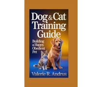 DOG & CAT TRAINING GUIDE: Building a Happy, Obedient Pet