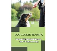 Dog Clicker Training: Secrets Of Professional Owners, How To Train Your Dog: Start Training Your Dog By Clicker Training
