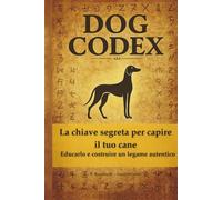 DOG CODEX: La chiave segreta per capire il tuo cane Educarlo e costruire un legame autentico