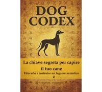 DOG CODEX: La chiave segreta per capire il tuo cane Educarlo e costruire un legame autentico