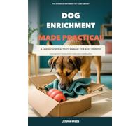 Dog Enrichment Made Practical: A Quick-Choice Activity Manual for Busy Owners: Scent Games, Food Puzzles, Calm Play, Indoor Ideas, and Weekly Plans (The Evidence-Informed Pet Care Library)