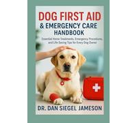 Dog First Aid and Emergency Care Handbook: Essential Home Treatments , Emergency Procedures , and Life Saving Tips for Every Dog Owner.