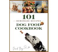 Dog Food Cookbook: 101 Detailed Recipes for Homemade Easy and Delicious 15 Minute Meals of Dog Treats and Slow Cooker Recipes of Wet Food, Healthy Food Fundamentals, Cooking and Storage Tips