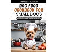 DOG FOOD COOKBOOK FOR SMALL DOGS: The Complete Guide to Canine Vet-Approved Homemade Simple and Delicious Recipes for a Tail Wagging and Healthier ... Ultimate Series for Healthy Canine Cuisine)