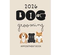 Dog Grooming Appointment Book 2026 : Dated Week with Time Slots Hourly and 15 minute increments To View Client Scheduler & Daily Planner For Dog Groomer 52 Weeks
