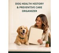 Dog Health History & Preventive Care Organizer: A Lifetime Record for Veterinary Contacts, Vaccinations, Tests, Procedures, Allergies, Written Plans, Documents, Appointments, and Annual Reviews
