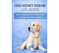 Dog Kidney Disease Log Book: Track Symptoms, Diet & Daily Health for Dogs with Kidney Problems: Daily Kidney Care Tracker for Dogs - Monitor Water ... & Vet Notes for Better Disease Management