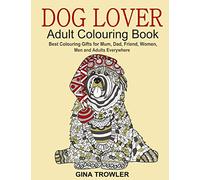 Dog Lover: Adult Colouring Book: Best Colouring Gifts for Mum, Dad, Friend, Women, Men and Adults Everywhere: Beautiful Dogs Stress Relieving Patterns
