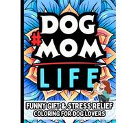 Dog Mom Life & Laughs: Funny Gift Coloring Book for Dog Moms, Puppy Parents, Pet Lovers: Stress-Relief Humor and Relaxing Designs for Pet Owners, ... Rescue Dog Moms, and Everyday Pet Life