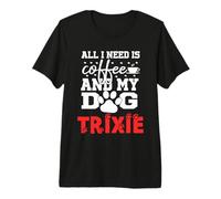 Dog Name Trixie All in Need is Coffee My Dog Named Trixie Premium T-Shirt