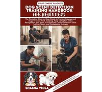 DOG SCENT DETECTION TRAINING HANDBOOK fOR BEGINNERS: The Complete Step-by-Step Guide to Training Puppies and Dogs in Scent Work, Tracking, Nose ... Skills for Fun, Sport, and Professional
