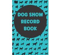 Dog Show Record Book: Record All Your Showing Successes From Beginner To Winner