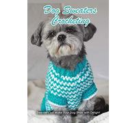 Dog Sweaters Crocheting: Sweaters will Make Your Dog Smile with Delight: Dog Book