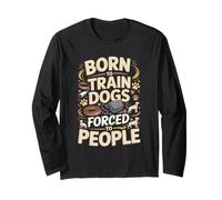 Dog Trainer Born to Train Dogs Forced to People Long Sleeve T-Shirt