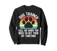 Dog Trainer Call Me When You Need To Get Your Sit Together Sweatshirt