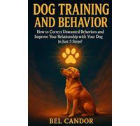 DOG TRAINING AND BEHAVIOR: How to Correct Unwanted Behaviors and Improve Your Relationship with Your Dog in Just 5 Steps! (DOG TRAINING FOR NICE DOGS!)