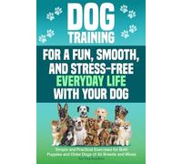 Dog Training for a Fun, Smooth, and Stress-Free Everyday Life with Your Dog: Simple and Practical Exercises for Both Puppies and Older Dogs of All ... and Stress-Free Everyday Life with Your Dog)