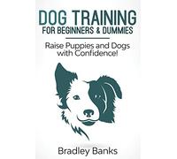 Dog Training for Beginners & Dummies: Raise Puppies and Dogs with Confidence!