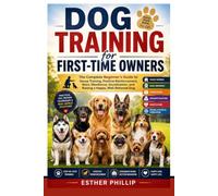 Dog Training for First-Time Owners: The Complete Beginner's Guide to House Training, Positive Reinforcement, Basic Obedience, Socialization, and Raising a Happy, Well-Behaved Dog