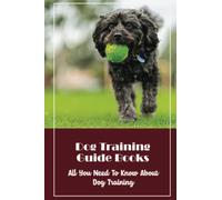 Dog Training Guide Books: All You Need To Know About Dog Training