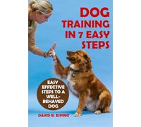 DOG TRAINING IN 7 EASY STEPS: Easy Effective Steps to a Well-behaved Dog