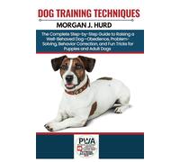 DOG TRAINING TECHNIQUES: The Complete Step-by-Step Guide to Raising a Well-Behaved Dog-Obedience, Problem-Solving, Behavior Correction, and Fun Tricks for Puppies and Adult Dogs