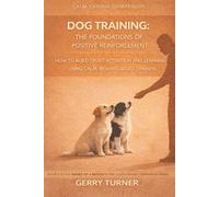 DOG TRAINING - THE FOUNDATIONS OF POSITIVE REINFORCEMENT IN DOG TRAINING: HOW TO BUILD TRUST, ATTENTION AND LEARNING USING CALM, REWARD-BASED TRAINING ... POSITIVE REINFORCEMENT DOG TRAINING SERIES)