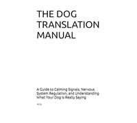 DOG TRANSLATION MANUAL: A Guide to Calming Signals, Nervous System Regulation, and Understanding What Your Dog is Really Saying (The Dog Language Series)