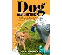 Dog Waste Masters: The Ultimate Guide by Dr. Rochenelson to Building a Profitable Poop Removal Business: Discover the Secrets to a Profitable Dog Waste Removal Business!