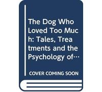 Dog Who Loved Too Much: Tales, Treatments and the Psychology of Dogs