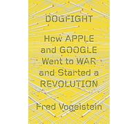 Dogfight: How Apple and Google Went to War and Started a Revolution
