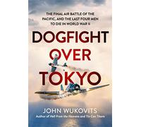 Dogfight over Tokyo: The Final Air Battle of the Pacific and the Last Four Men to Die in World War II