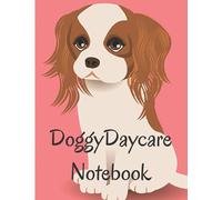 Doggy Daycare Notebook: A Notebook-Journal, staff use for all those Day-to-Day Details in running a Meticulously detailed pet care business