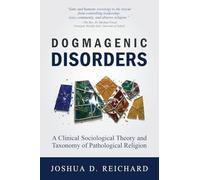Dogmagenic Disorders: A Clinical Sociological Theory and Taxonomy of Pathological Religion