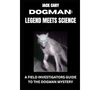DOGMAN: LEGEND MEETS SCIENCE: A Field Investigators Guide To The Dogman Mystery
