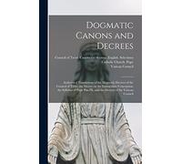 Dogmatic Canons and Decrees: Authorized Translations of the Dogmatic Decrees of the Council of Trent, the Decree on the Immaculate Conception, the ... IX, and the Decrees of the Vatican Council