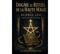 Dogme et Rituel de la Haute Magie (Édition annotée et illustrée): 44 repères de lecture, 12 illustrations originales, glossaire et dossier critique