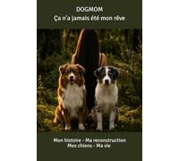 DOGMOM Ça n’a jamais été mon rêve: Mon histoire. Ma reconstruction. Mes chiens. Ma vie.