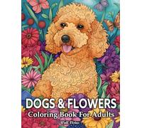 Dogs And Flowers Coloring Book: 50 Illustrations With Amazing Dogs In Beautiful Flowers For Adults Relaxation And Stress Relief
