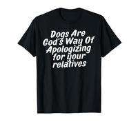 Dogs are God's Way of Apologizing for Your Relatives T-Shirt
