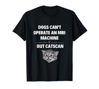 Dogs Can't Operate An MRI Machine But Catscan - CT Cat Scan T-Shirt