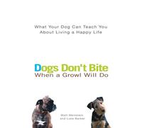 Dogs Don't Bite When a Growl Will Do: What Your Dog Can Teach You about Living a Happy Life