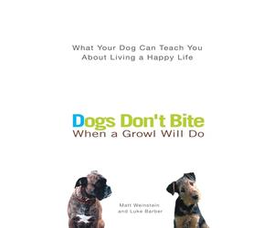Dogs Don't Bite When a Growl Will Do: What Your Dog Can Teach You about Living a Happy Life