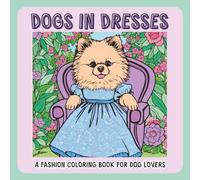 Dogs in Dresses A Fashion Coloring Book for Dog Lovers: Featuring Shi Zhu, French Bulldog, Chihuahua, Pomeranian, Poodle (Dog Coloring Books)